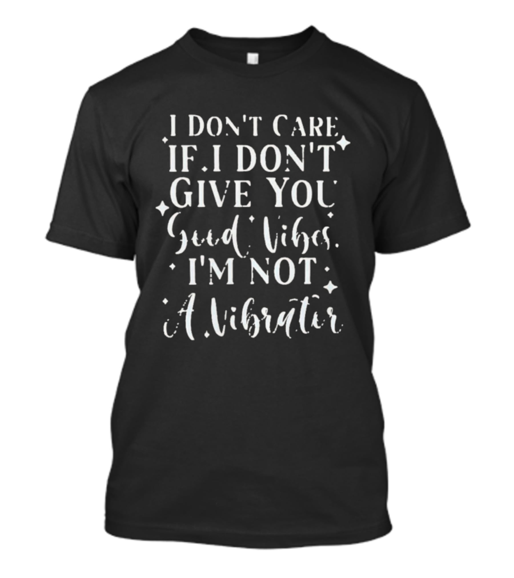 I Don't Care If I Don't Give You Good Vibes I'm Not A Vibrator T-Shirt