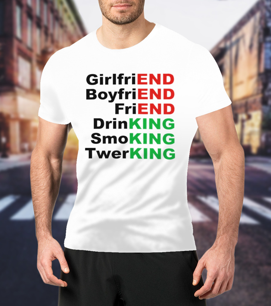 Girlfriend Boyfriend Friend Drinking Smoking Twerking Wordplay Highlighting END KING T-Shirt