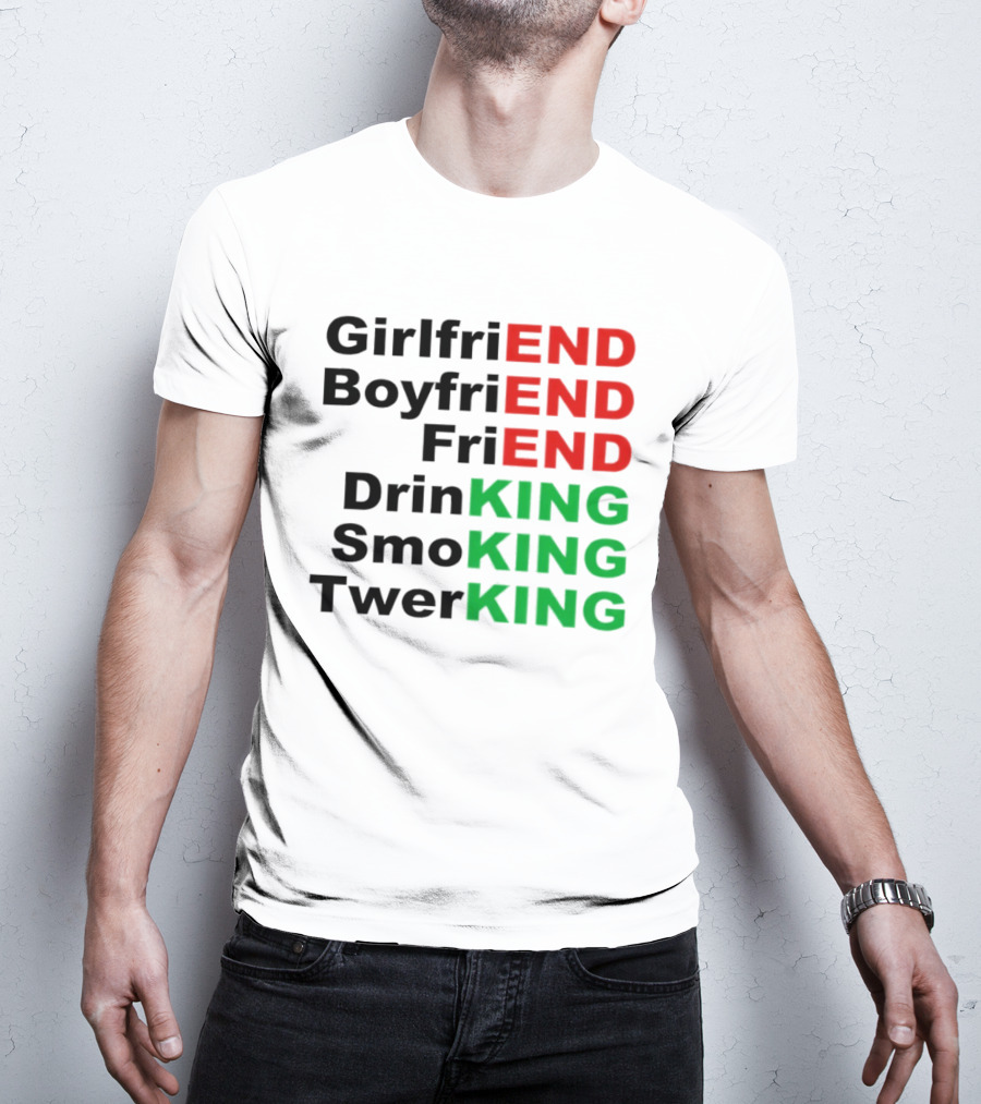 Girlfriend Boyfriend Friend Drinking Smoking Twerking Wordplay Highlighting END KING T-Shirt