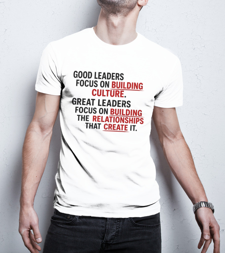 Good Leaders Focus On Building Culture Great Leaders Focus On Building Relationships T-Shirt