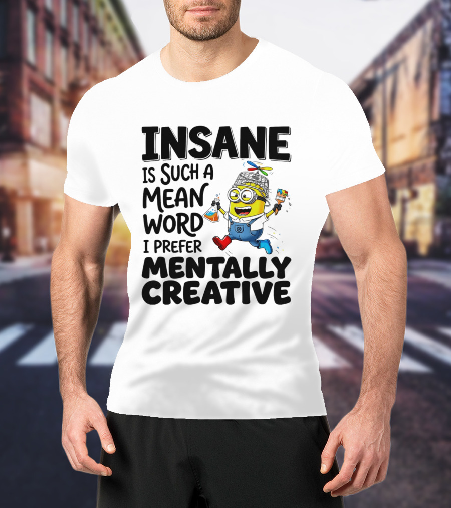 Insane Is Such A Mean Word I Prefer Mentally Creative Minion T-Shirt