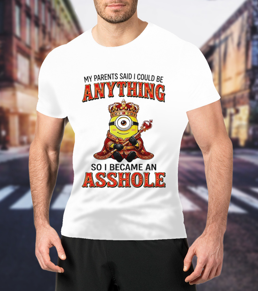 My Parents Said I Could Be Anything Minion Became An Asshole T-Shirt