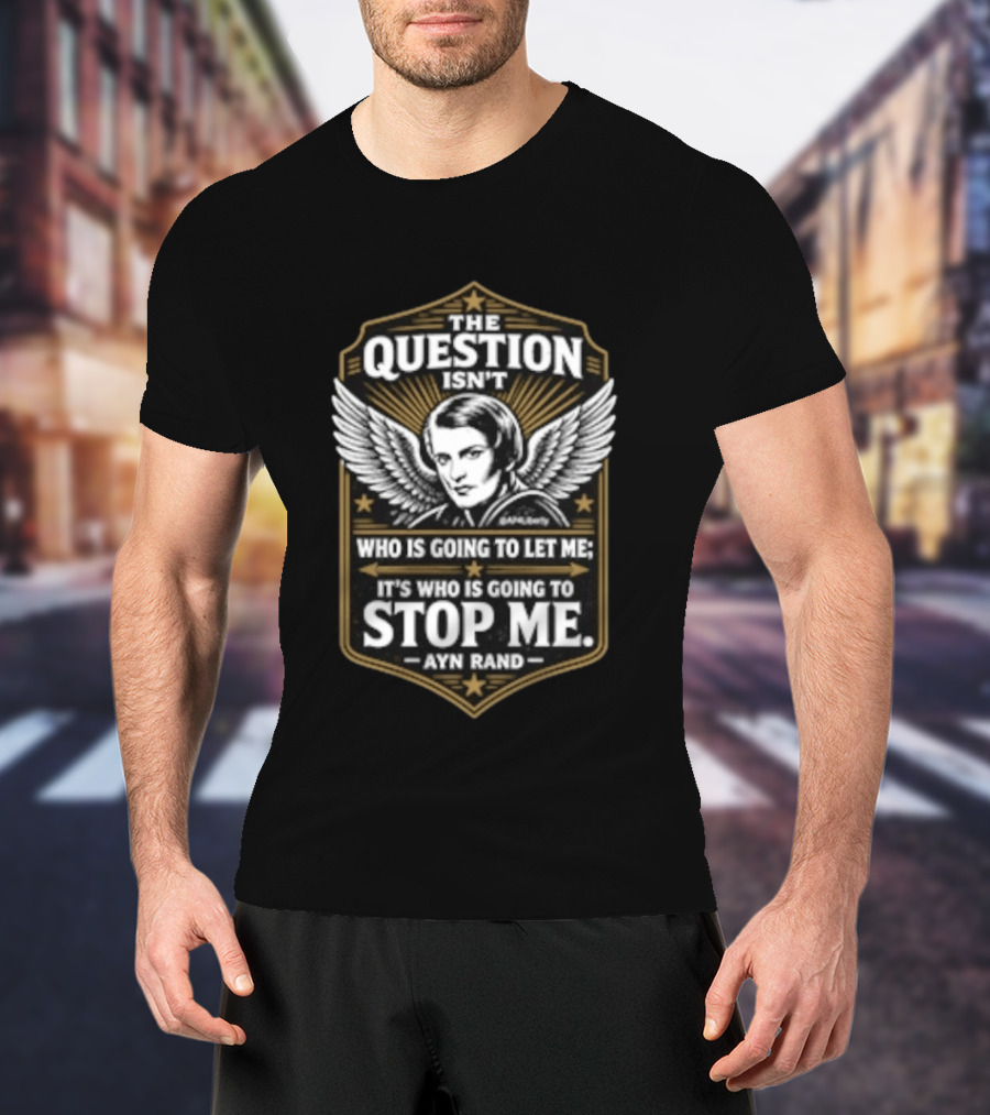Ayn Rand The Question Isn't Who Is Going To Let Me It's Who Is Going To Stop Me Wings T-Shirt
