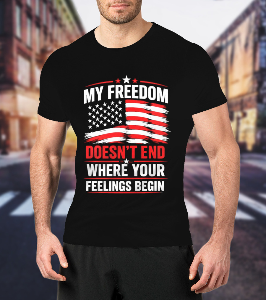 My Freedom Doesn't End Where Your Feelings Begin USA Flag T-Shirt