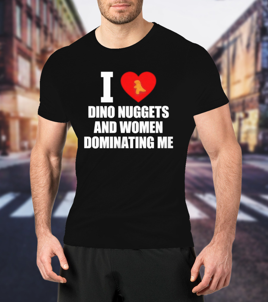 I Love Dino Nuggets Romantic Power Dynamics With Women T-Shirt