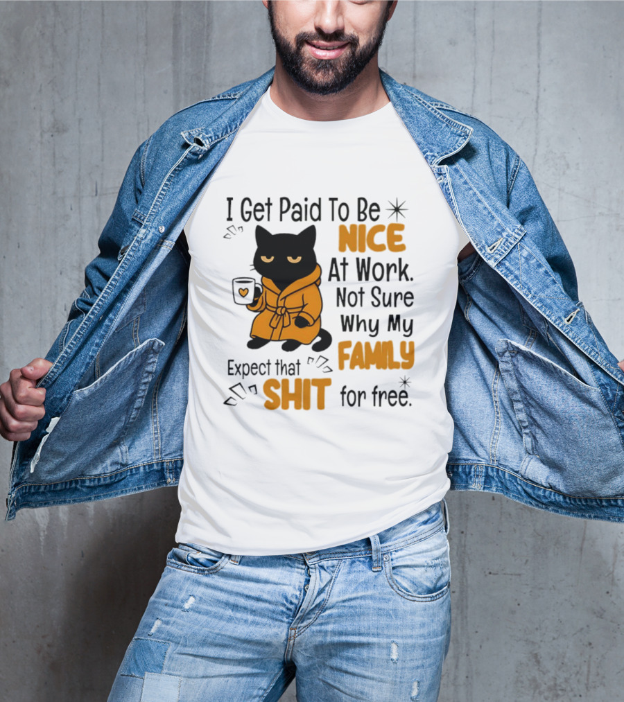 I Get Paid To Be Nice At Work Not Sure Why My Family Expect That Shit For Free Cat T-Shirt