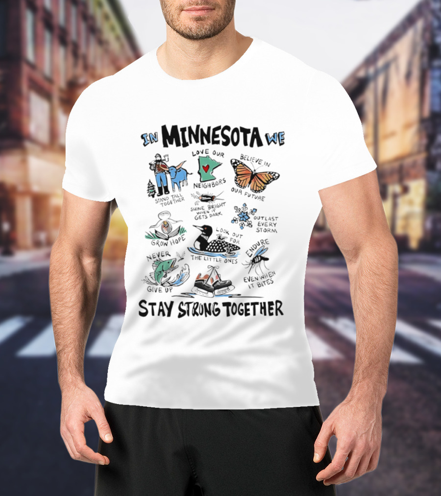 In Minnesota We Stand Strong Together Love Our Neighbors Believe In Our Future Endure Even When It Hurts T-Shirt