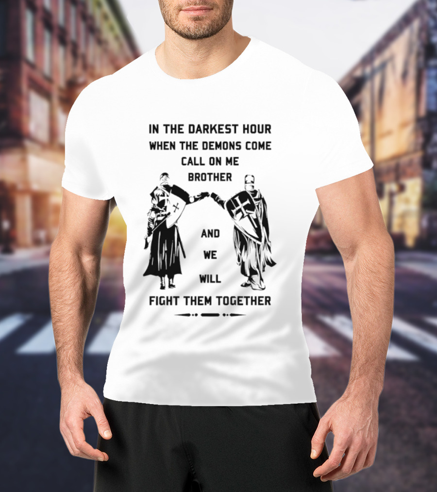 In The Darkest Hour When The Demons Come Call On Me Brother And We Will Fight Them Together T-Shirt