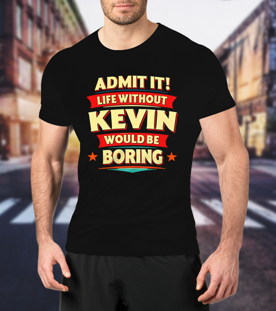 Admit It Life Without Kevin Would Be Boring Fun With Bold Star Accents T-Shirt