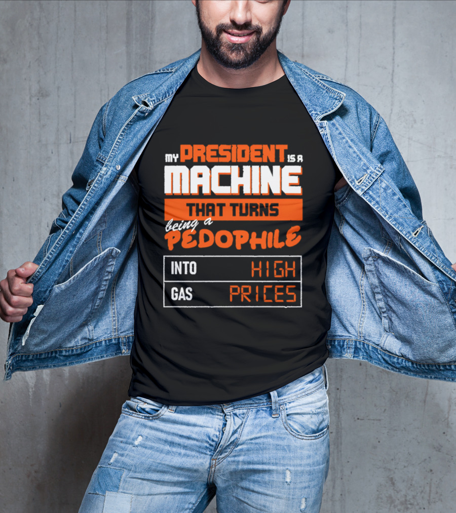 My President Is A Machine That Turns Being A Pedophile Into High Gas Prices T-Shirt