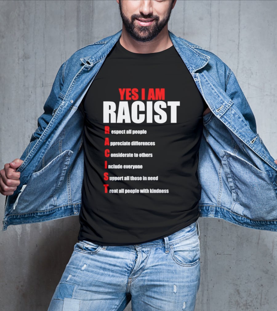YES I AM RACIST Respect All People Appreciate Differences Considerate Include Support Treat T-Shirt