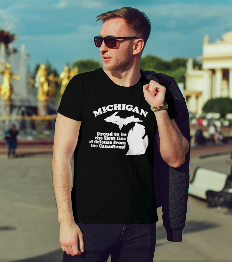 Michigan Proud To Be The First Line Of Defense From The Canadians T-Shirt