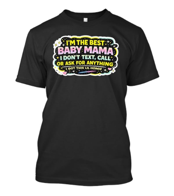 I'm The Best Baby Mama I Don't Text Call Or Ask For Anything I Got This Lil Homie T-Shirt