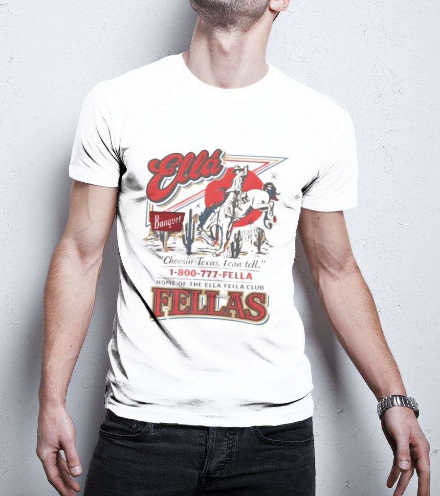 Ella Choosin Texas I Can Tell Home Of The Ella Fella Club Fellas 1 800 777 Fella T-Shirt