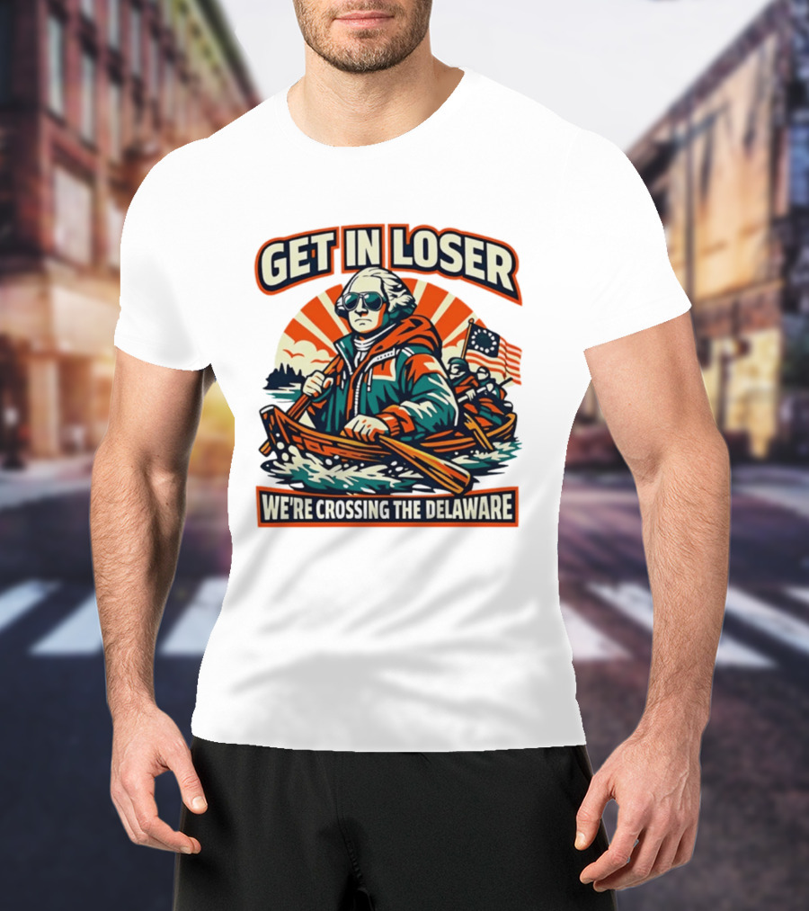 Get In Loser We're Crossing The Delaware Patriotic Humor T-Shirt