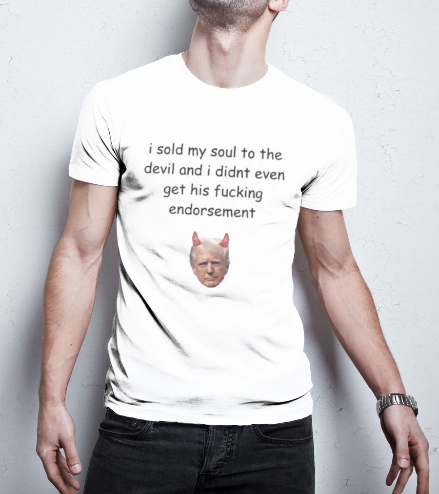 I Sold My Soul To The Devil And I Didnt Even Get His Fucking Endorsement Anti Trump Devil Horns T-Shirt