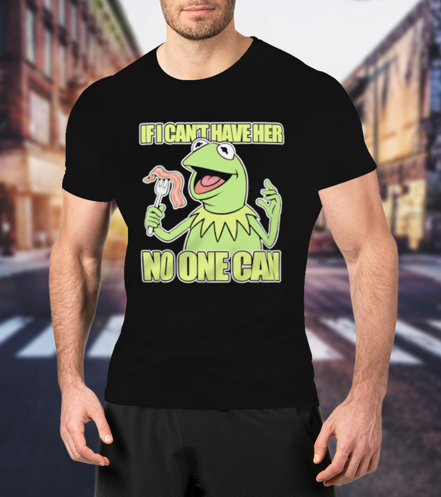Kermit The Frog If I Can't Have Her No One Can With Bacon T-Shirt
