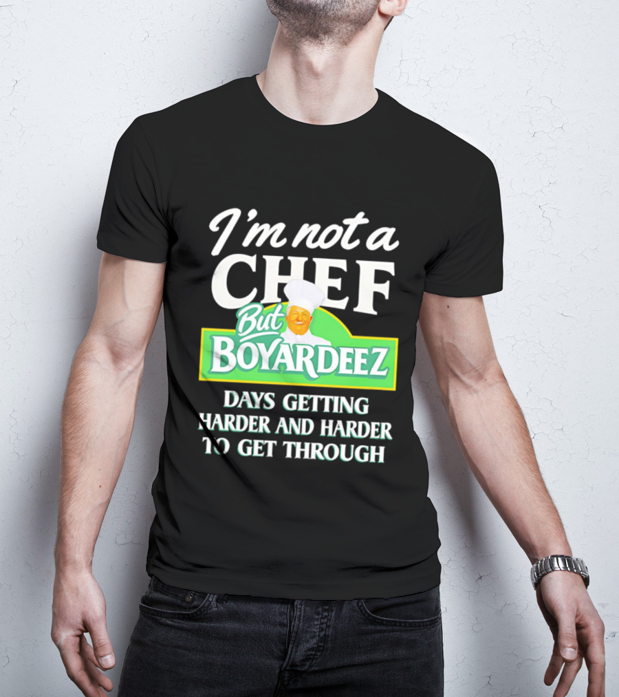 I'm Not A Chef But Boyardeez Days Getting Harder And Harder To Get Through Chef T-Shirt