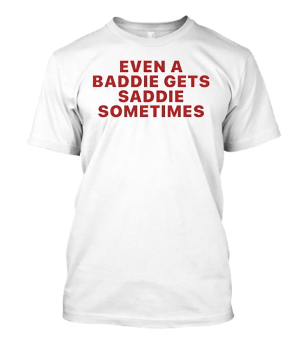 Even A Baddie Gets Saddie Sometimes Text Graphic Empowerment And Emotion T-Shirt