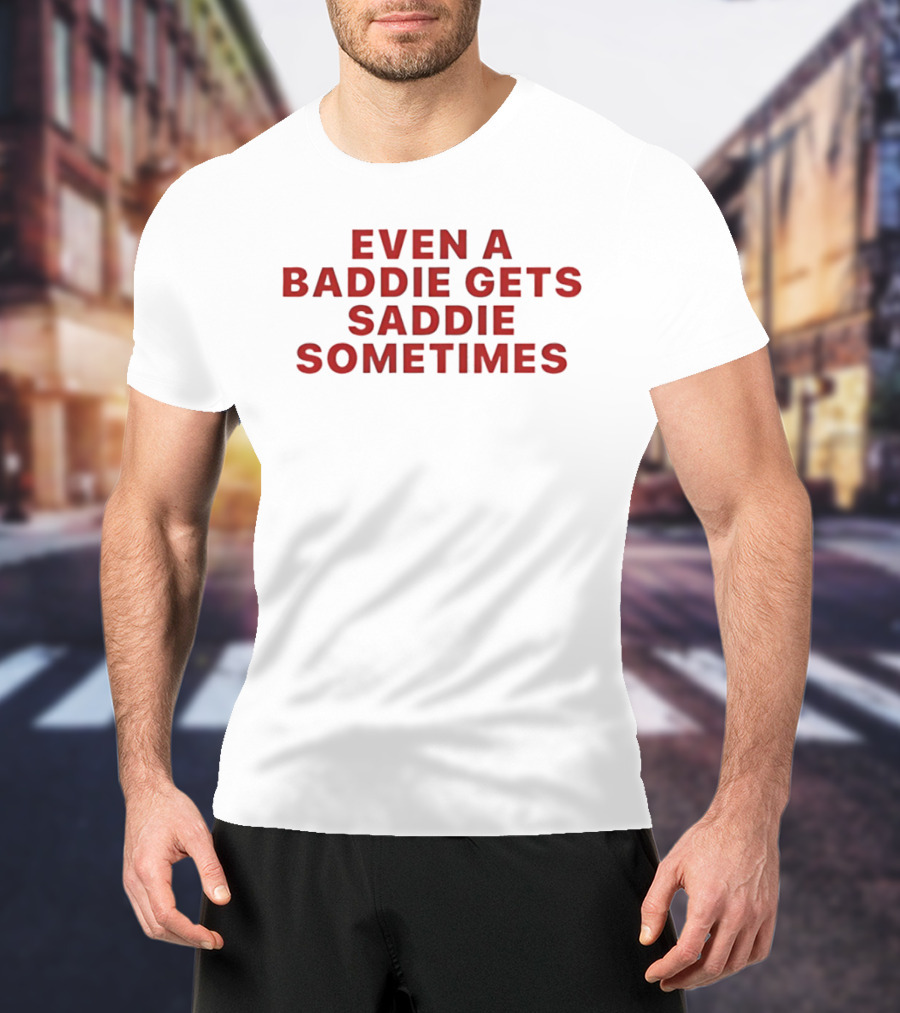 Even A Baddie Gets Saddie Sometimes Text Graphic Empowerment And Emotion T-Shirt