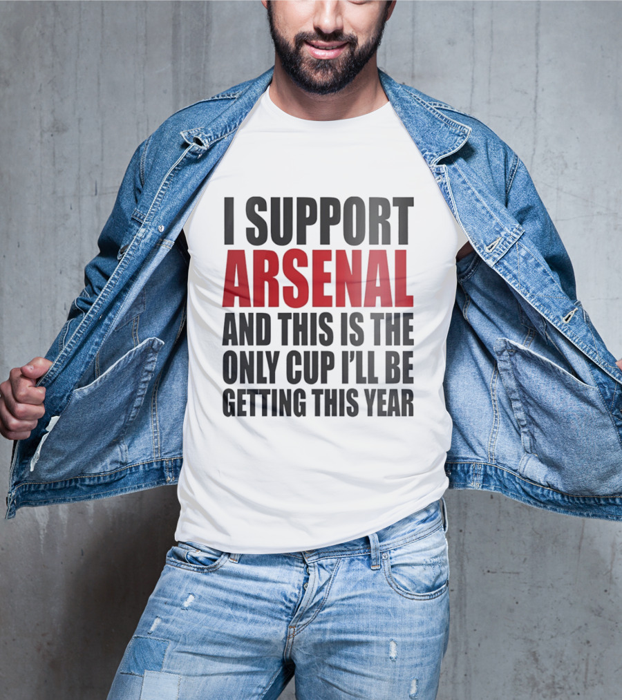 I Support Arsenal And This Is The Only Cup I'll Be Getting This Year T-Shirt