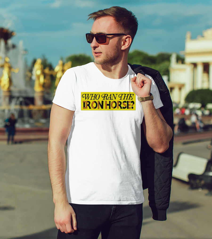 Who Ran The Iron Horse? T-Shirt