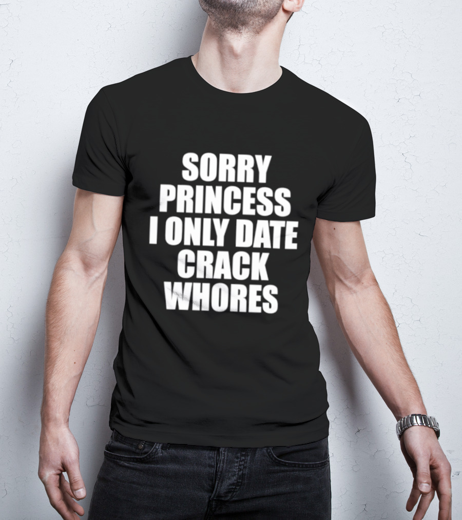 Sorry Princess I Only Date Crack Whores T-Shirt