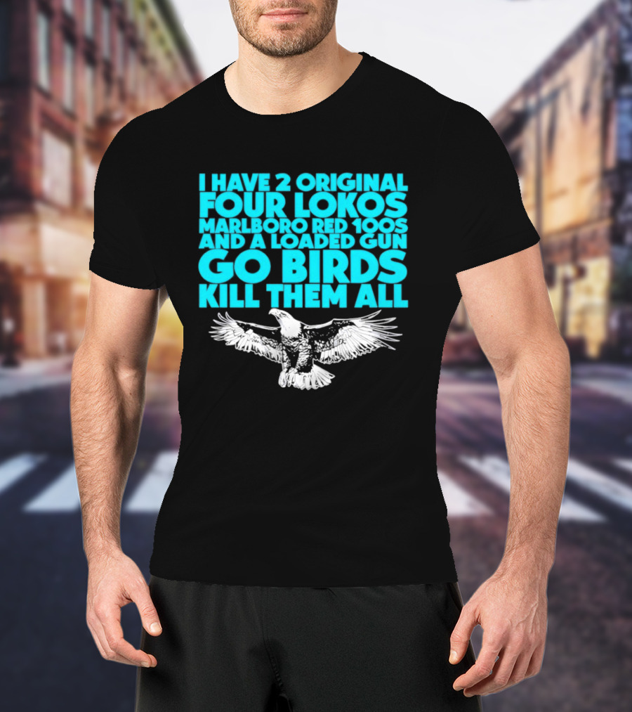 I Have 2 Original Four Lokos Marlboro Red 100s And A Loaded Gun Go Birds Kill Them All T-Shirt