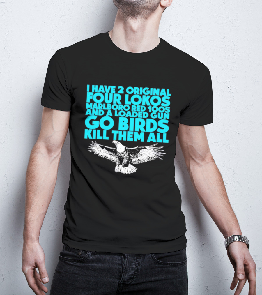 I Have 2 Original Four Lokos Marlboro Red 100s And A Loaded Gun Go Birds Kill Them All T-Shirt