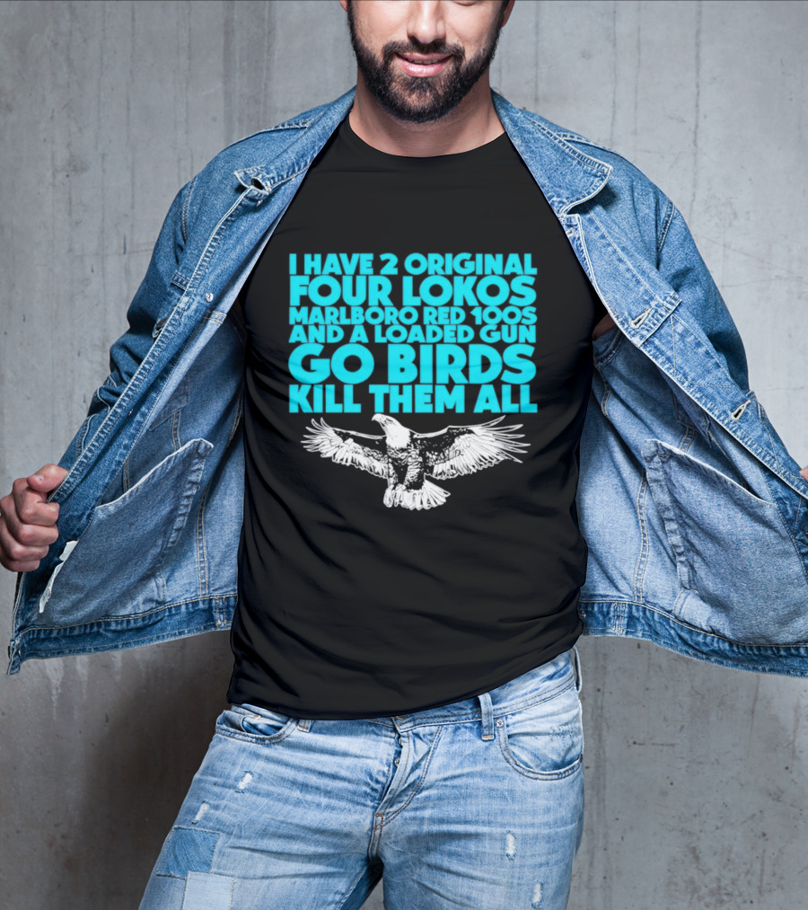 I Have 2 Original Four Lokos Marlboro Red 100s And A Loaded Gun Go Birds Kill Them All T-Shirt