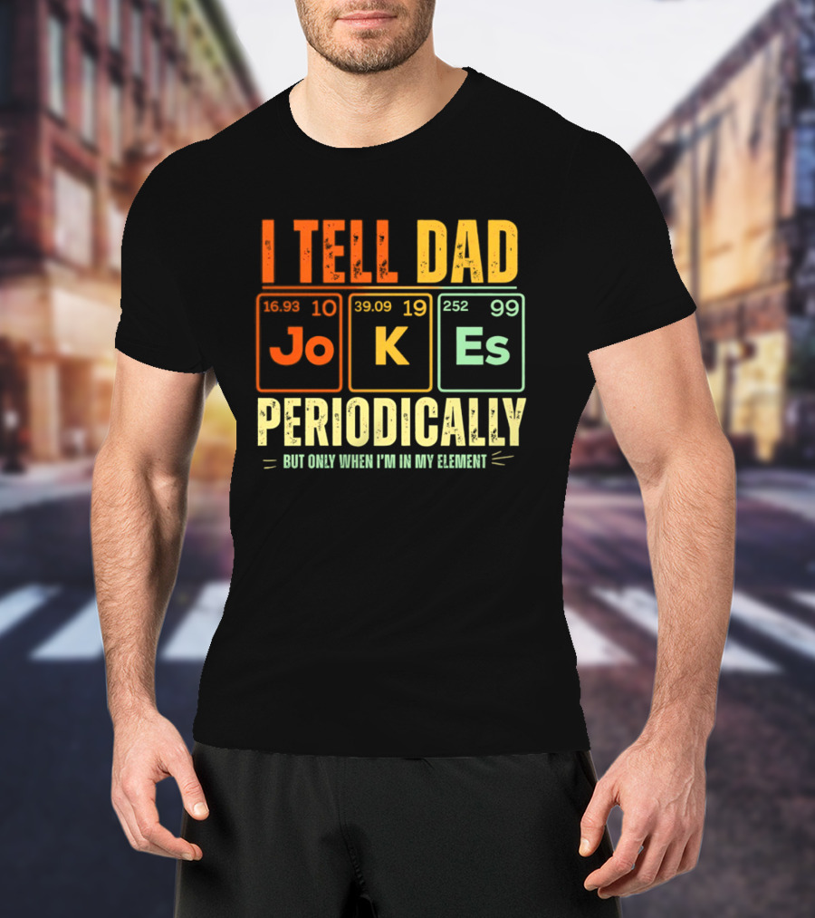 I Tell Dad Jokes Periodically But Only When I'm In My Element With Periodic Table Elements Joke K Es T-Shirt
