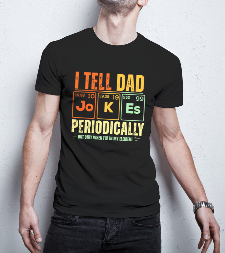 I Tell Dad Jokes Periodically But Only When I'm In My Element With Periodic Table Elements Joke K Es T-Shirt