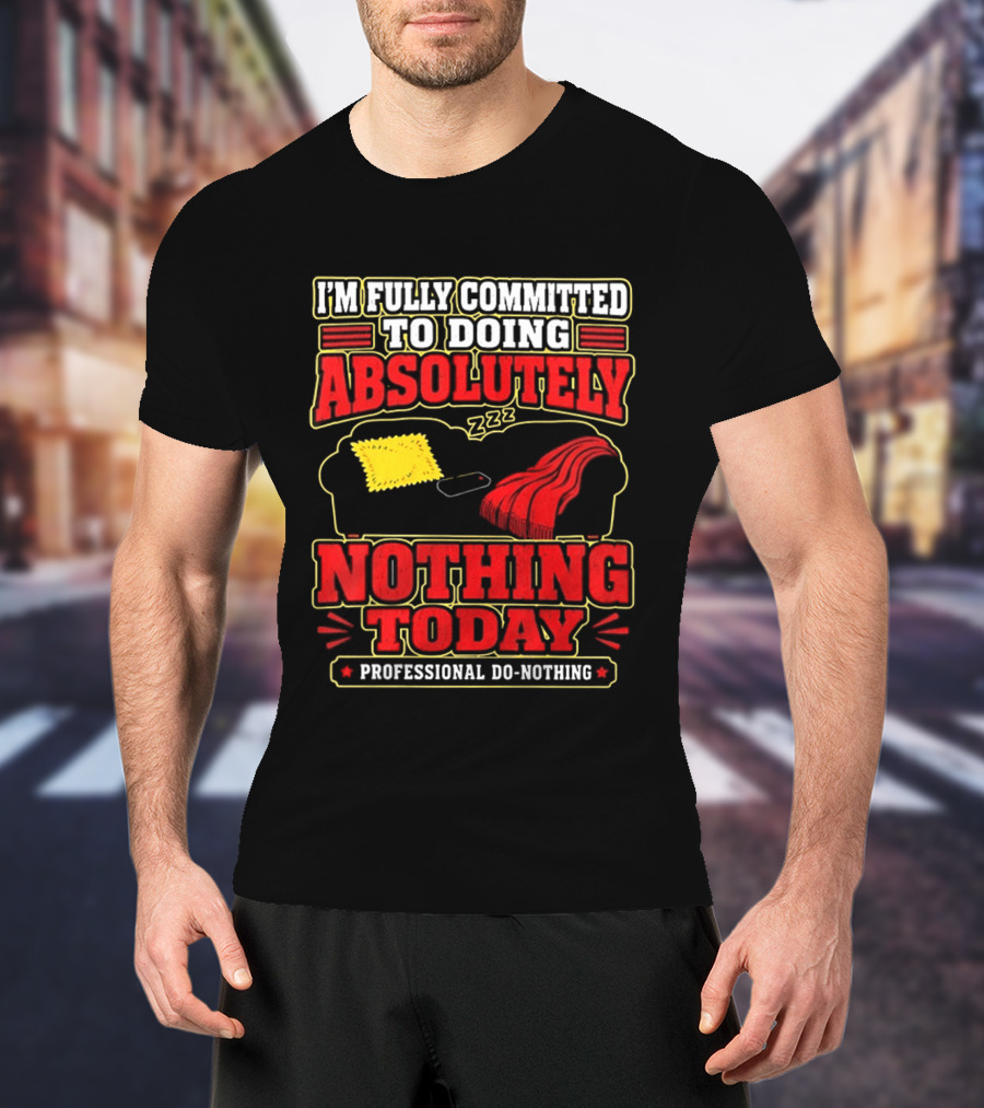 I'm Fully Committed To Doing Absolutely Nothing Today Professional Do Nothing Zzz T-Shirt