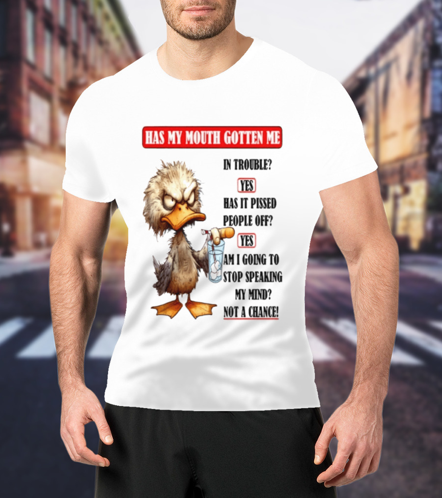 Has My Mouth Gotten Me In Trouble Angry Duck Speak My Mind Not A Chance T-Shirt