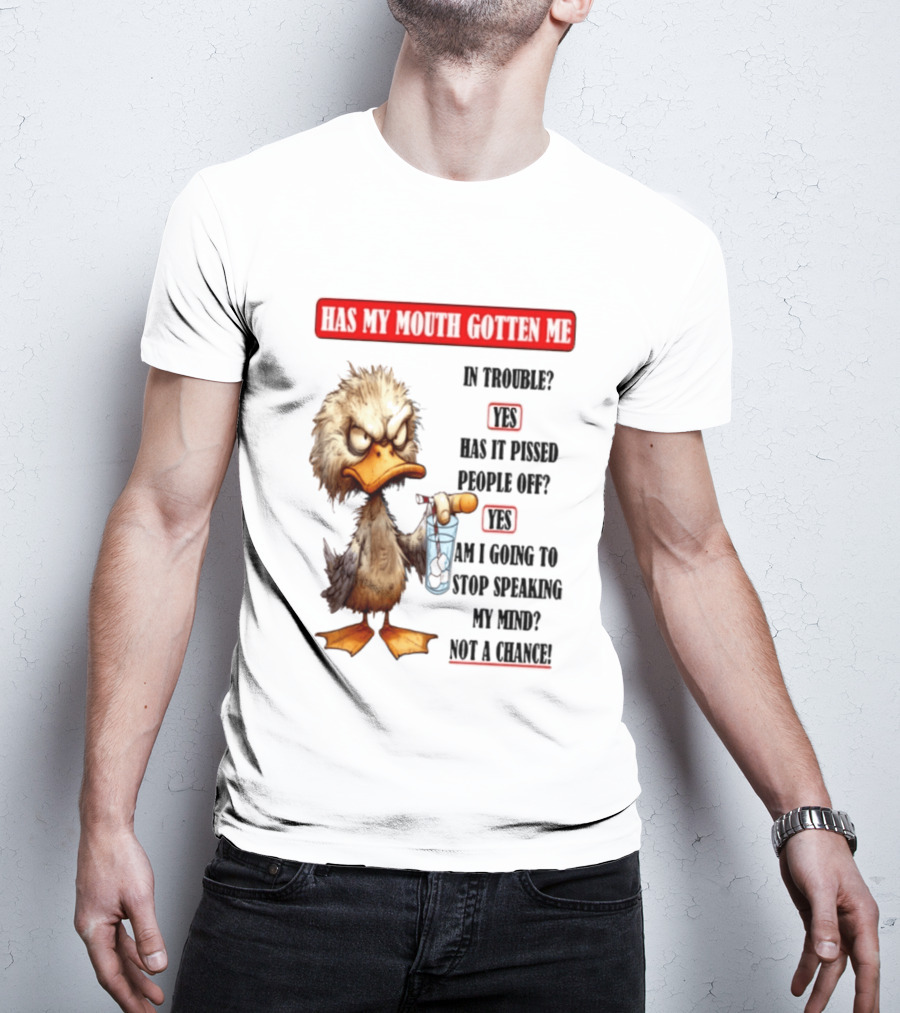 Has My Mouth Gotten Me In Trouble Angry Duck Speak My Mind Not A Chance T-Shirt
