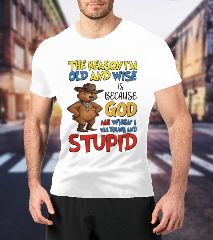 The Reason I'm Old And Wise Is Because God Me When I Was Young And Stupid Bears Cowboy T-Shirt