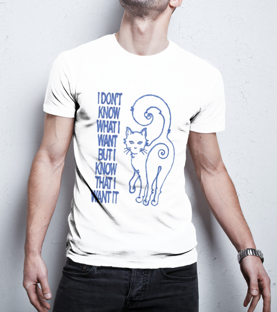 I Don't Know What I Want But I Know That I Want It Cat T-Shirt