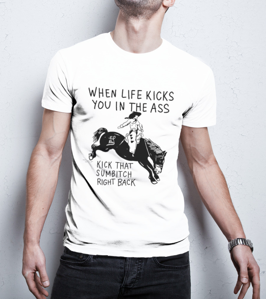 Cowboy When Life Kicks You In The Ass Kick That Sumbitch Right Back T-Shirt