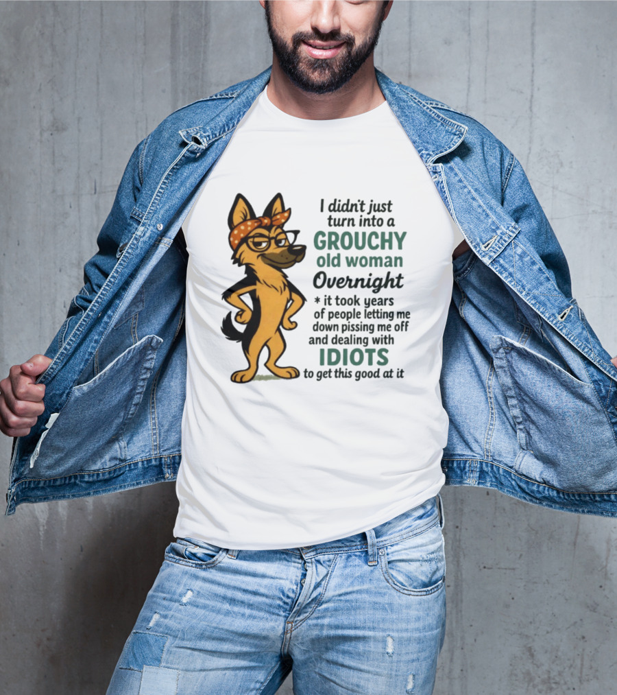 I Didn't Just Turn Into A Grouchy Old Woman German Shepherd Overnight Dealing With Idiots T-Shirt