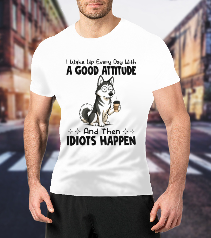 I Wake Up Every Day With A Good Attitude And Then Idiots Happen Grumpy Husky Coffee T-Shirt