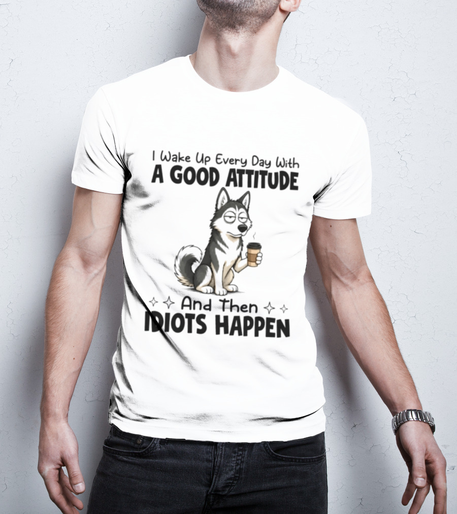 I Wake Up Every Day With A Good Attitude And Then Idiots Happen Grumpy Husky Coffee T-Shirt