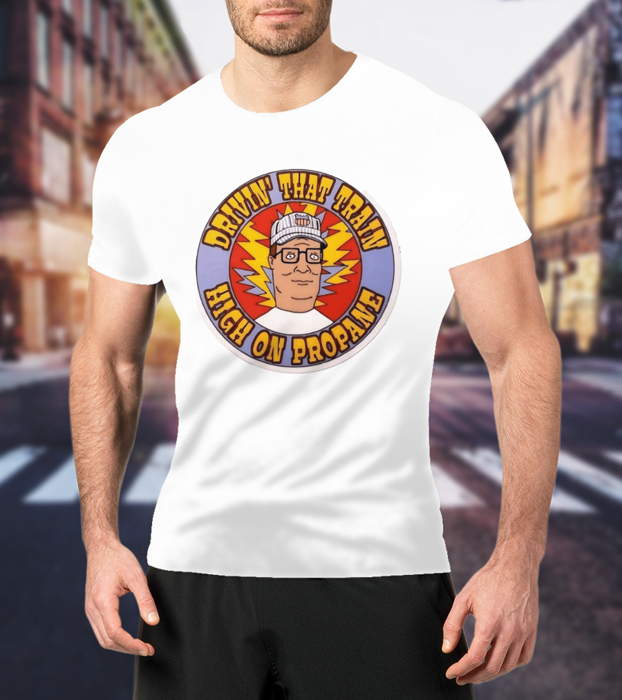 Drivin' That Train High On Propane King Of The Hill Hank Hill T-Shirt