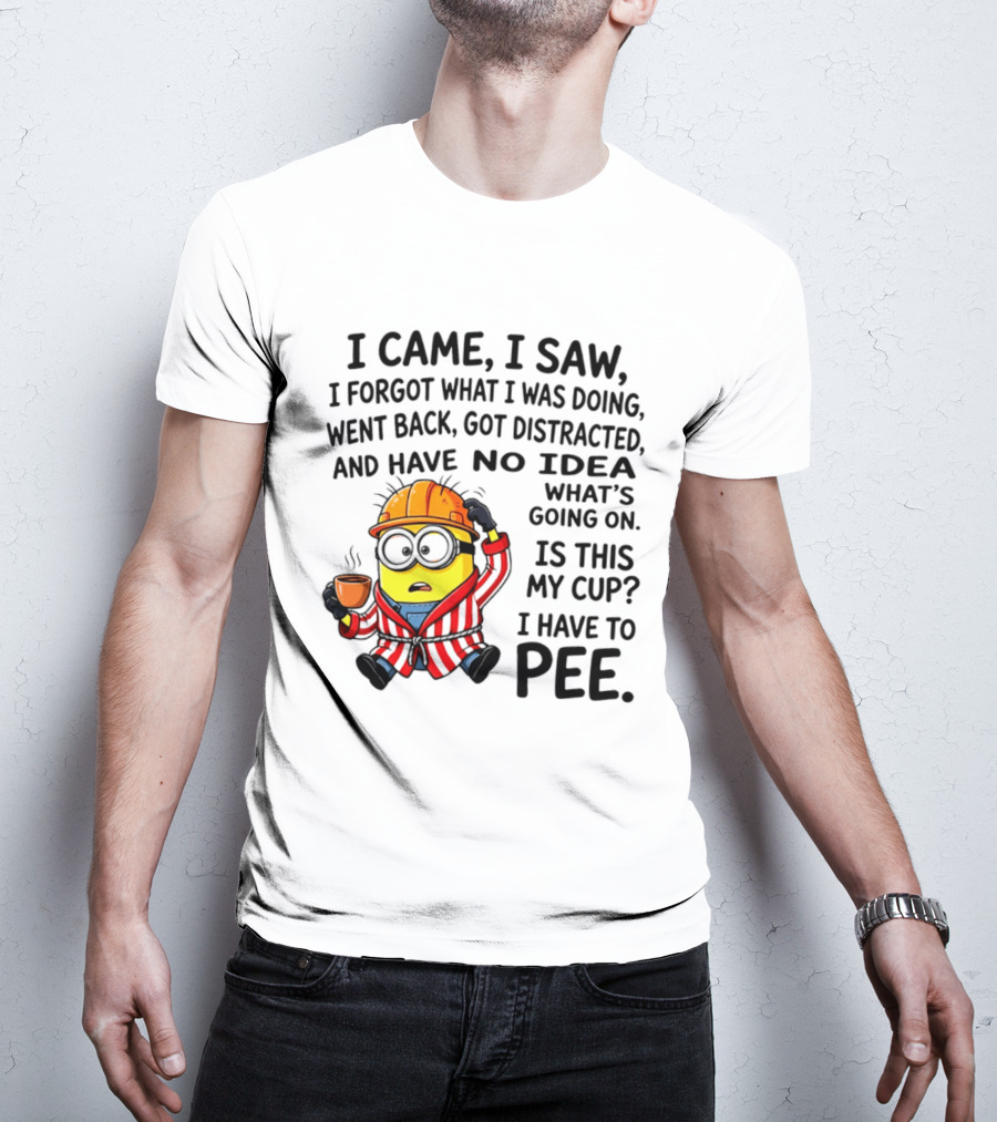 I Came I Saw I Forgot What I Was Doing Minion No Idea What's Going On Is This My Cup I Have To Pee T-Shirt