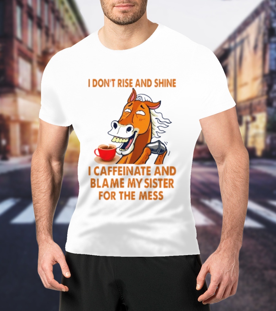 I Don't Rise And Shine I Caffeinate And Blame My Sister For The Mess Horse Coffee Cup T-Shirt