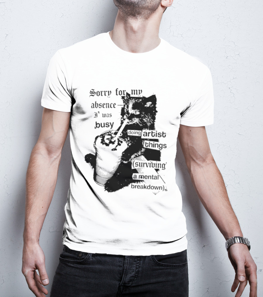 Sorry For My Absence I Was Busy Doing Artist Things Surviving A Mental Breakdown Cat T-Shirt