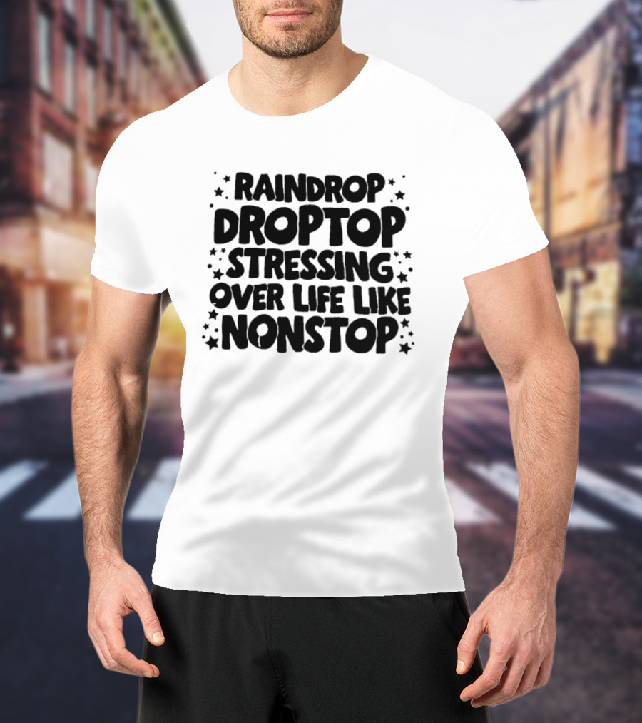 Raindrop Droptop Stressing Over Life Like Nonstop Stars T-Shirt