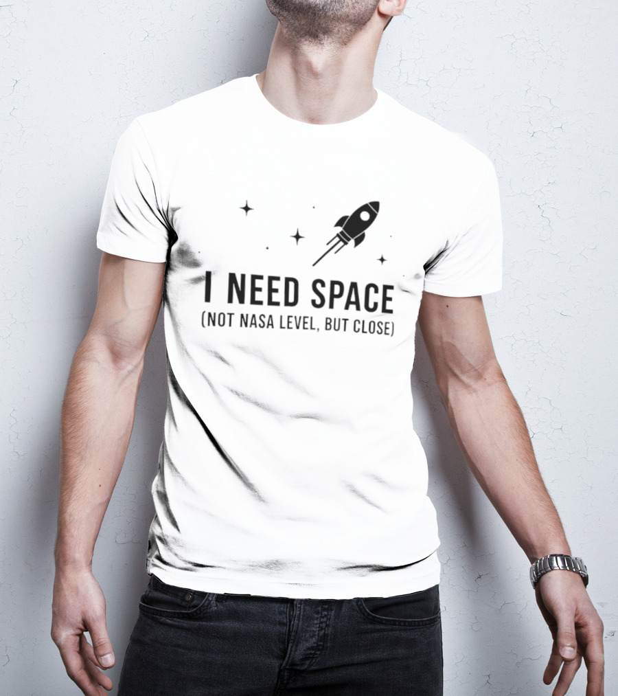 I Need Space Rocket Not NASA Level But Close T-Shirt
