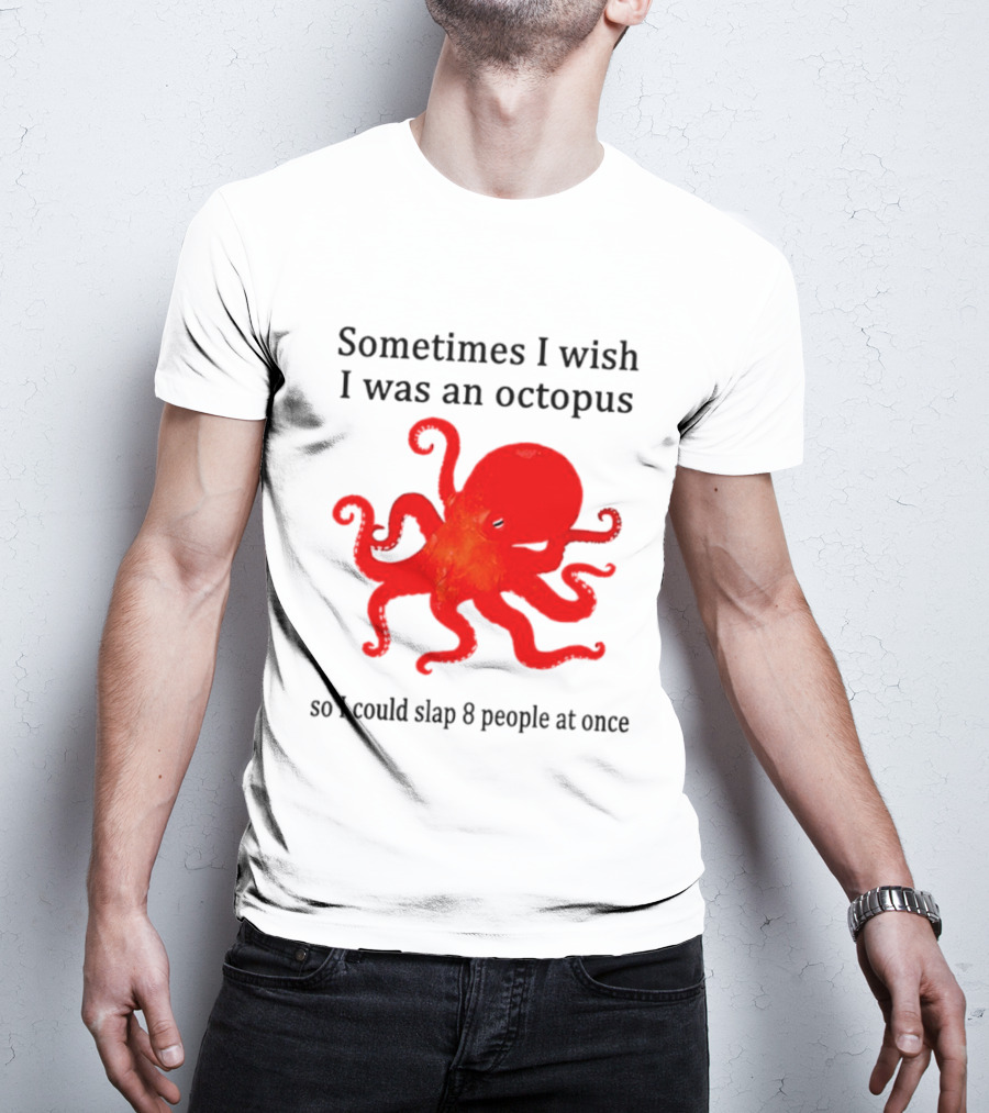 Sometimes I Wish I Was An Octopus So I Could Slap 8 People At Once T-Shirt