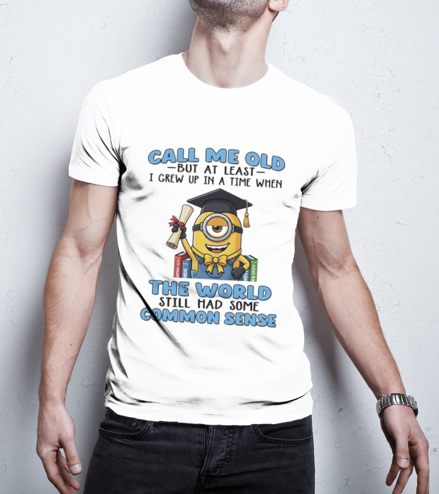 Minions Graduation Call Me Old But I Grew Up When World Had Common Sense T-Shirt