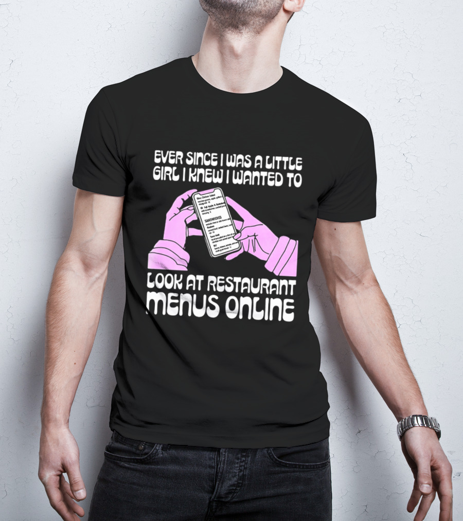 Ever Since I Was A Little Girl I Knew I Wanted To Look At Restaurant Menus Online T-Shirt